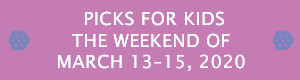 Picks for Kids the Weekend of March 13 - 15, 2020